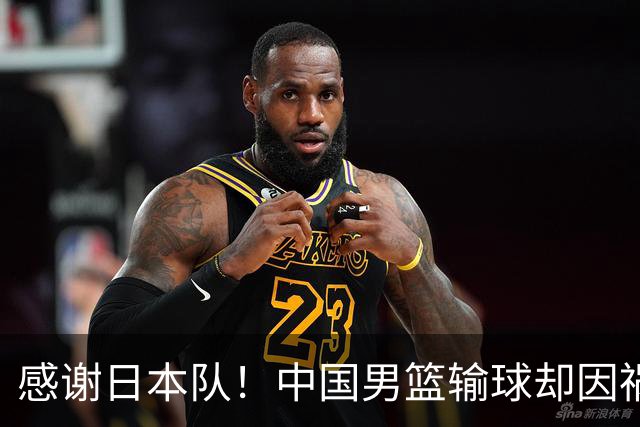 感谢日本队！中国男篮输球却因祸得福，赛后收获3个好消息